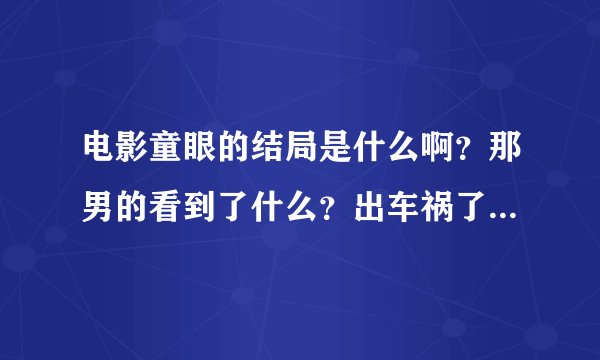 电影童眼的结局是什么啊？那男的看到了什么？出车祸了？没看懂唉