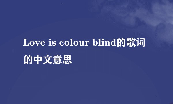 Love is colour blind的歌词的中文意思
