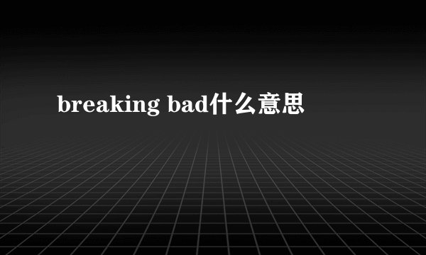 breaking bad什么意思