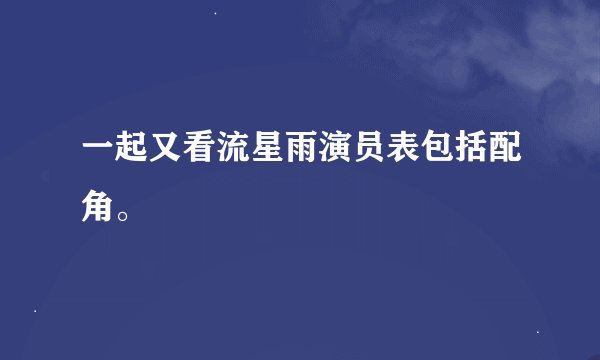 一起又看流星雨演员表包括配角。