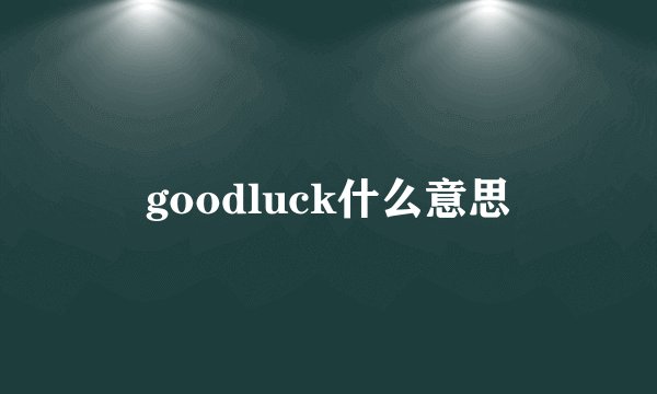 goodluck什么意思