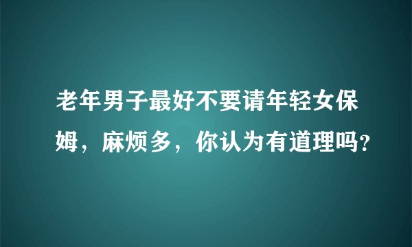 老年男子最好不要请年轻女保姆，麻烦多，你认为有道理吗？