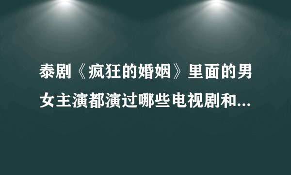 泰剧《疯狂的婚姻》里面的男女主演都演过哪些电视剧和电影啊/