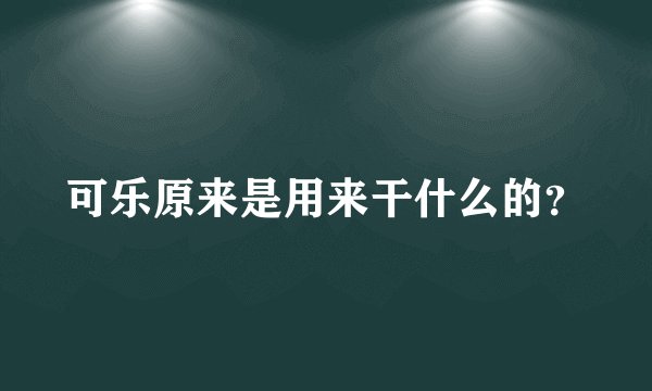 可乐原来是用来干什么的？