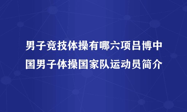 男子竞技体操有哪六项吕博中国男子体操国家队运动员简介