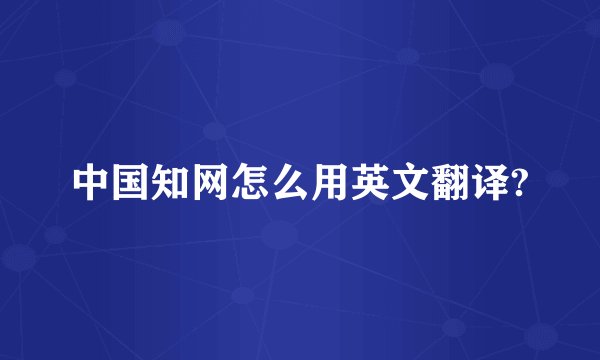 中国知网怎么用英文翻译?