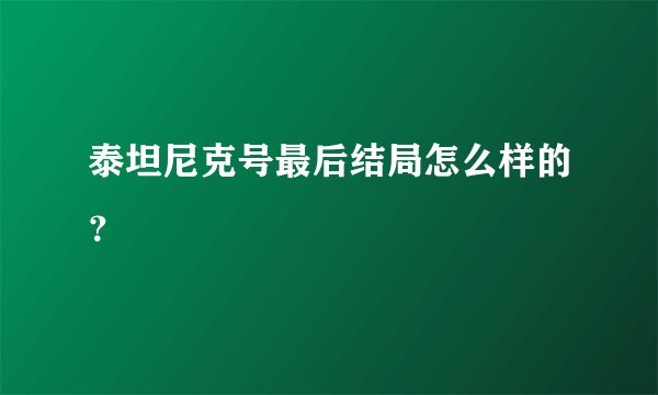 泰坦尼克号最后结局怎么样的？