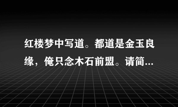 红楼梦中写道。都道是金玉良缘，俺只念木石前盟。请简要说明《金玉良缘或木石前盟的含义