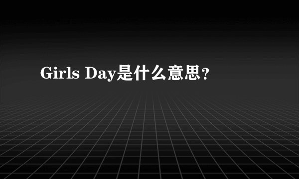Girls Day是什么意思？
