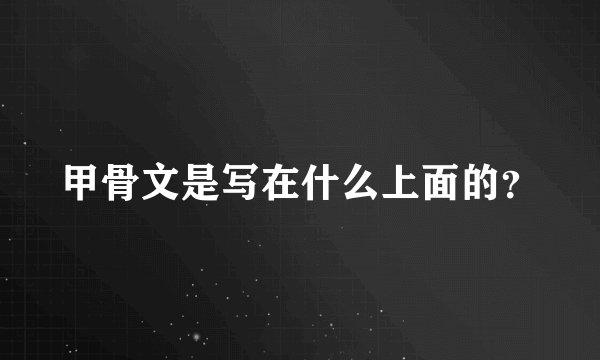 甲骨文是写在什么上面的？