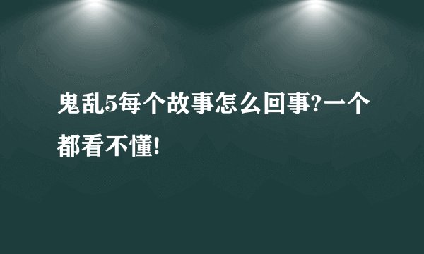 鬼乱5每个故事怎么回事?一个都看不懂!