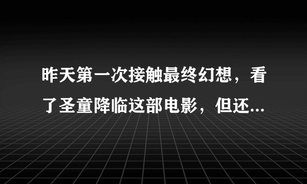昨天第一次接触最终幻想，看了圣童降临这部电影，但还是不择么看懂，谁能够帮我