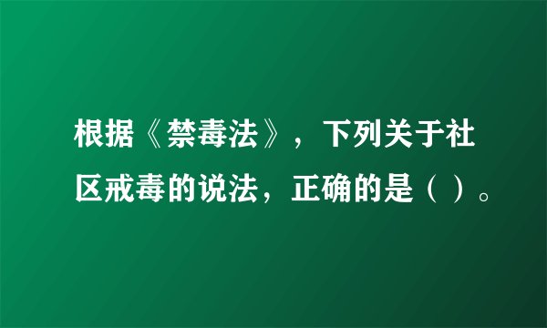 根据《禁毒法》，下列关于社区戒毒的说法，正确的是（）。