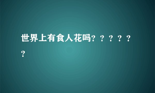 世界上有食人花吗？？？？？？