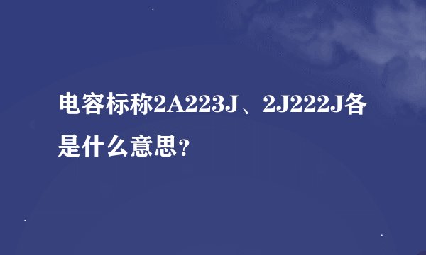 电容标称2A223J、2J222J各是什么意思？