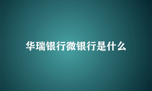 华瑞银行微银行是什么