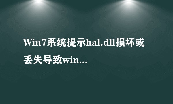 Win7系统提示hal.dll损坏或丢失导致windows无法启动怎么办