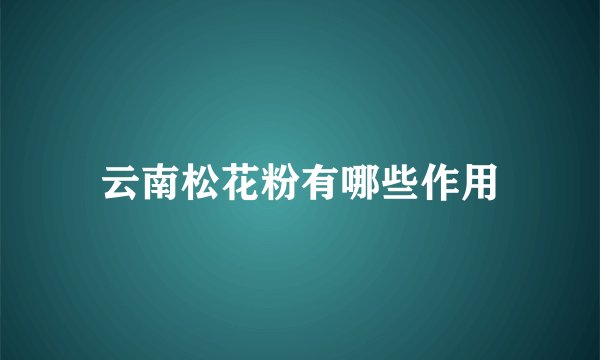云南松花粉有哪些作用