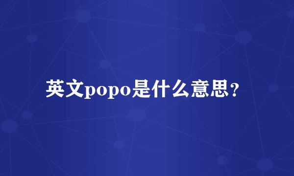 英文popo是什么意思？