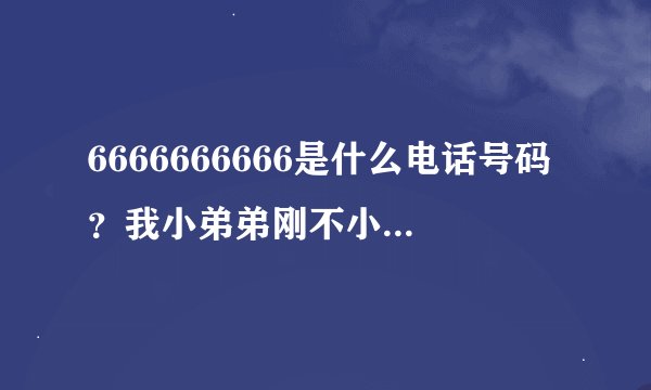 6666666666是什么电话号码？我小弟弟刚不小心打了过去，并且还接通了，