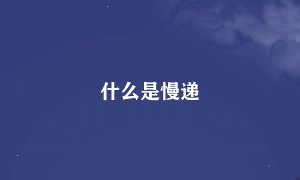 什么是慢递