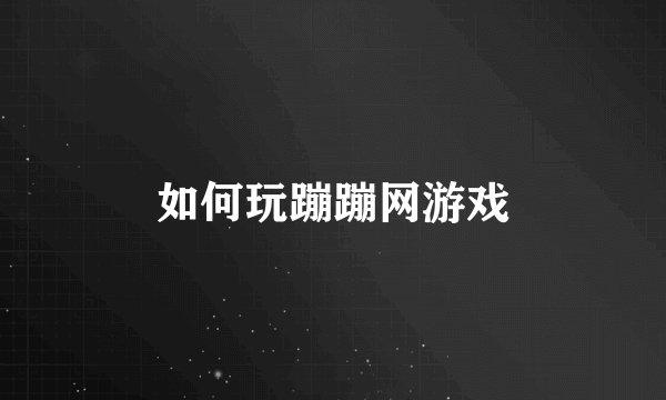 如何玩蹦蹦网游戏