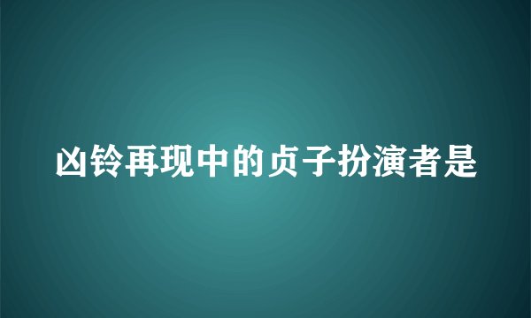 凶铃再现中的贞子扮演者是