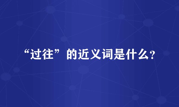 “过往”的近义词是什么？