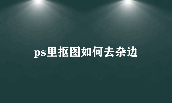 ps里抠图如何去杂边
