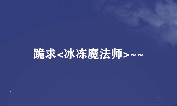 跪求<冰冻魔法师>~~