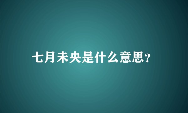 七月未央是什么意思？