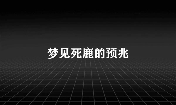 梦见死鹿的预兆