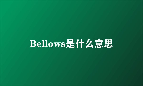 Bellows是什么意思