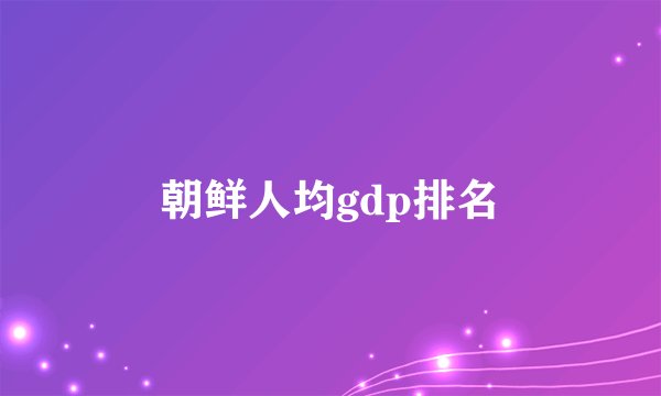朝鲜人均gdp排名