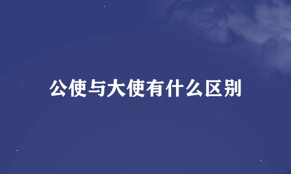 公使与大使有什么区别