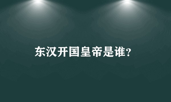 东汉开国皇帝是谁？