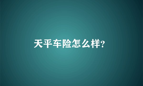 天平车险怎么样？
