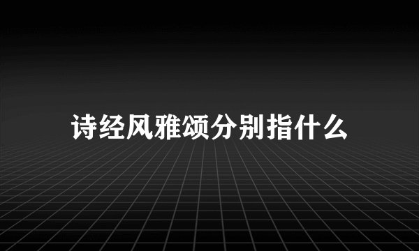 诗经风雅颂分别指什么