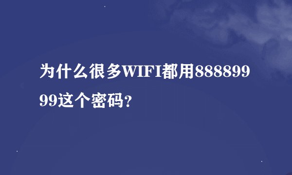 为什么很多WIFI都用88889999这个密码？
