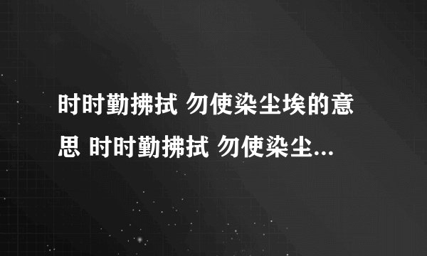 时时勤拂拭 勿使染尘埃的意思 时时勤拂拭 勿使染尘埃的出处