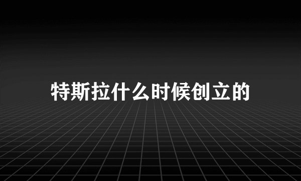 特斯拉什么时候创立的