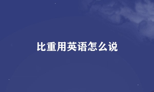 比重用英语怎么说