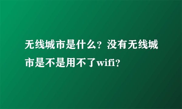 无线城市是什么？没有无线城市是不是用不了wifi？