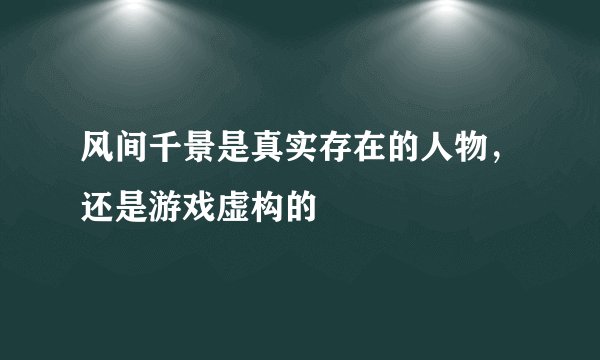 风间千景是真实存在的人物，还是游戏虚构的