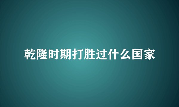 乾隆时期打胜过什么国家