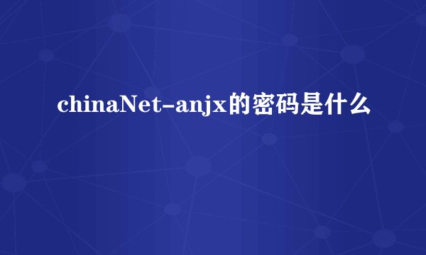 chinaNet-anjx的密码是什么