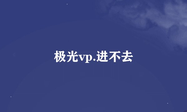 极光vp.进不去