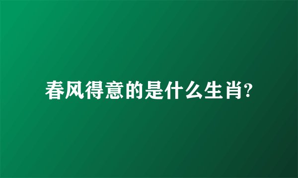 春风得意的是什么生肖?