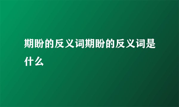 期盼的反义词期盼的反义词是什么
