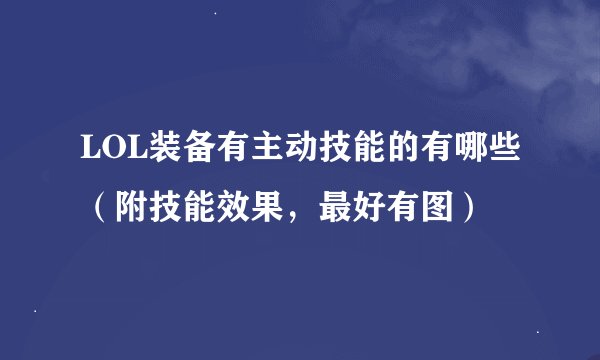LOL装备有主动技能的有哪些(附技能效果,最好有图)